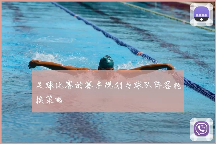 足球比赛的赛季规划与球队阵容轮换策略