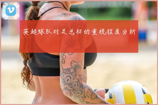 英超球队对足总杯的重视程度分析