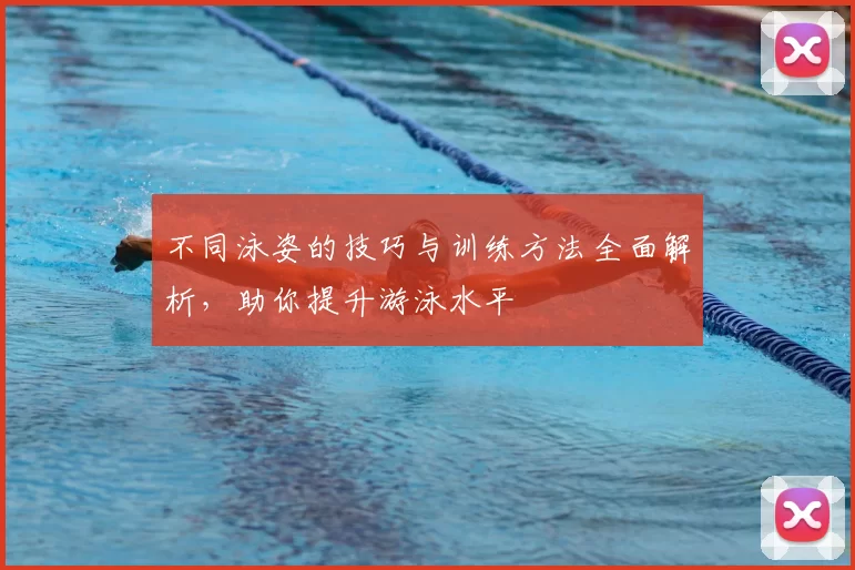 不同泳姿的技巧与训练方法全面解析,助你提升游泳水平