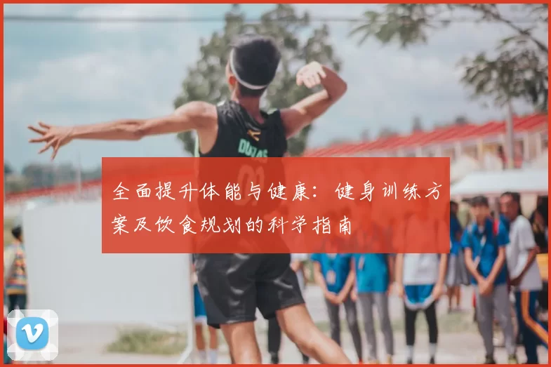 全面提升体能与健康:健身训练方案及饮食规划的科学指南
