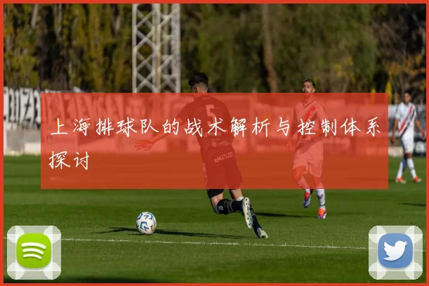 上海排球队的战术解析与控制体系探讨