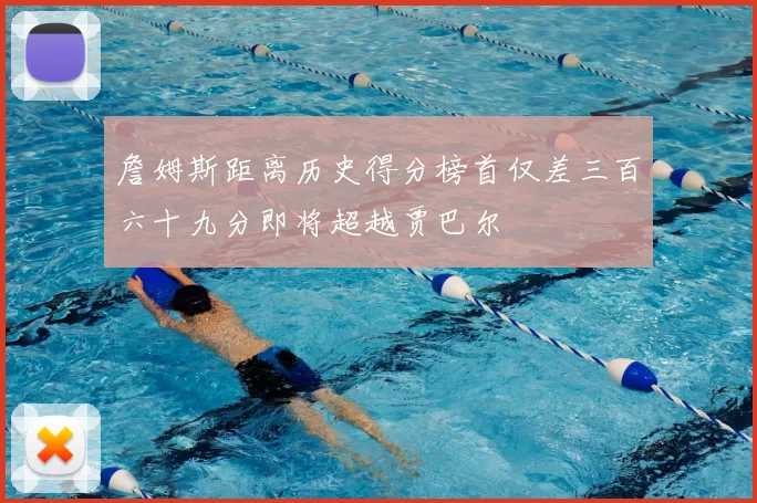 詹姆斯距离历史得分榜首仅差三百六十九分即将超越贾巴尔