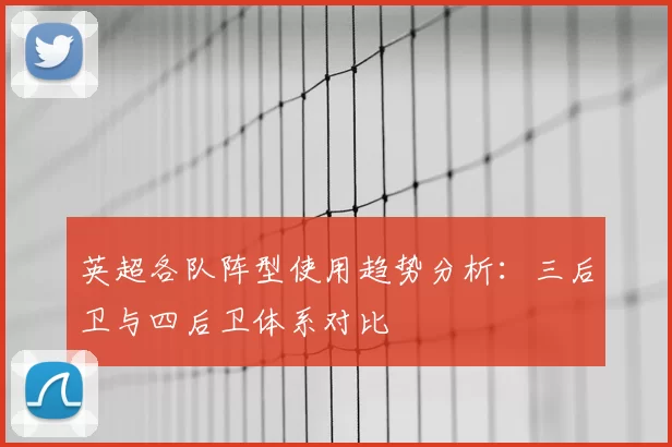 英超各队阵型使用趋势分析:三后卫与四后卫体系对比