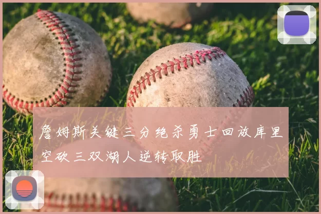 詹姆斯关键三分绝杀勇士回放库里空砍三双湖人逆转取胜