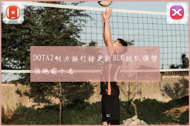 DOTA2耐力排行榜更新BLG战队强势领跑前十名
