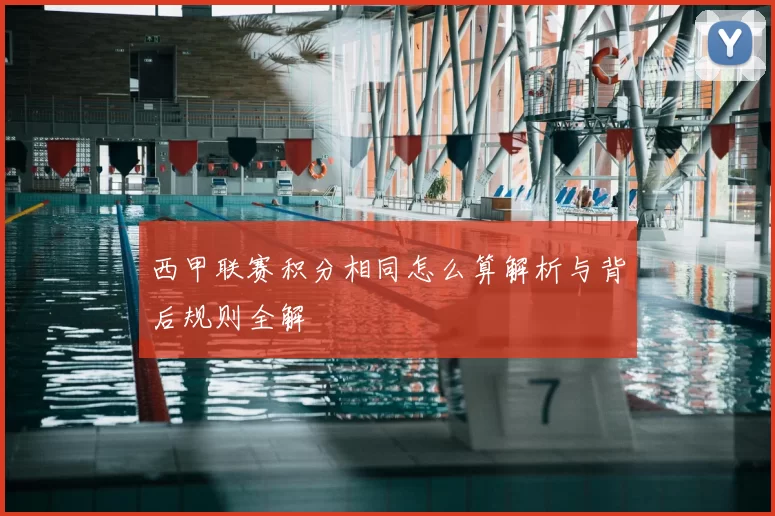 西甲联赛积分相同怎么算解析与背后规则全解