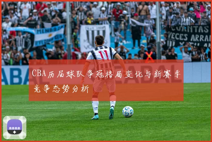CBA历届球队争冠格局变化与新赛季竞争态势分析