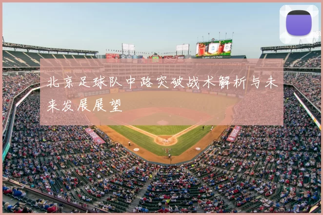 北京足球队中路突破战术解析与未来发展展望