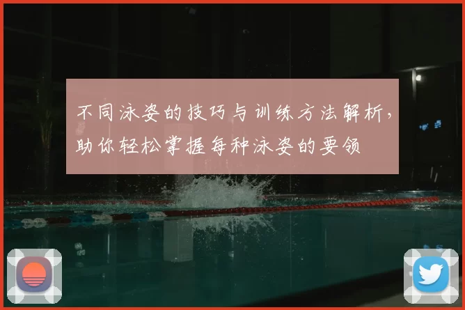 不同泳姿的技巧与训练方法解析，助你轻松掌握每种泳姿的要领