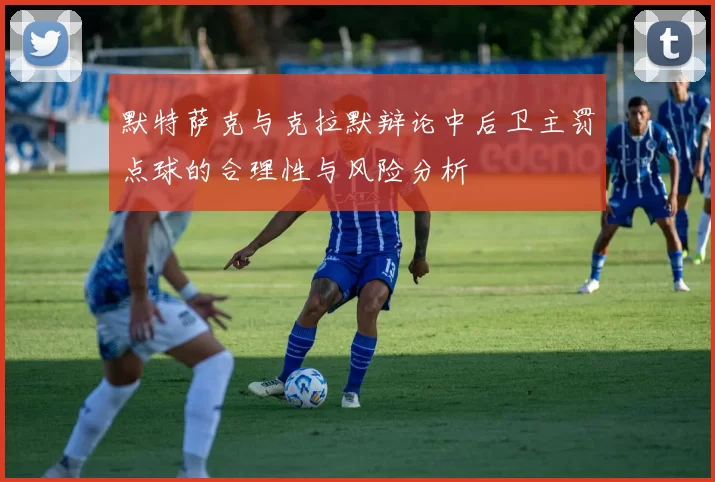 默特萨克与克拉默辩论中后卫主罚点球的合理性与风险分析