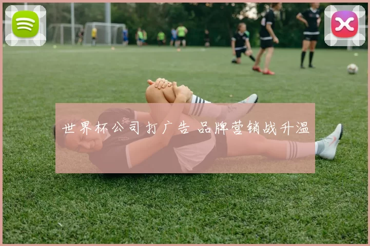 世界杯公司打广告 品牌营销战升温