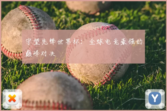 守望先锋世界杯:全球电竞豪强的巅峰对决