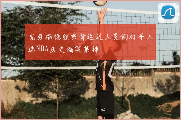 克劳福德经典背运过人晃倒对手入选NBA历史搞笑集锦