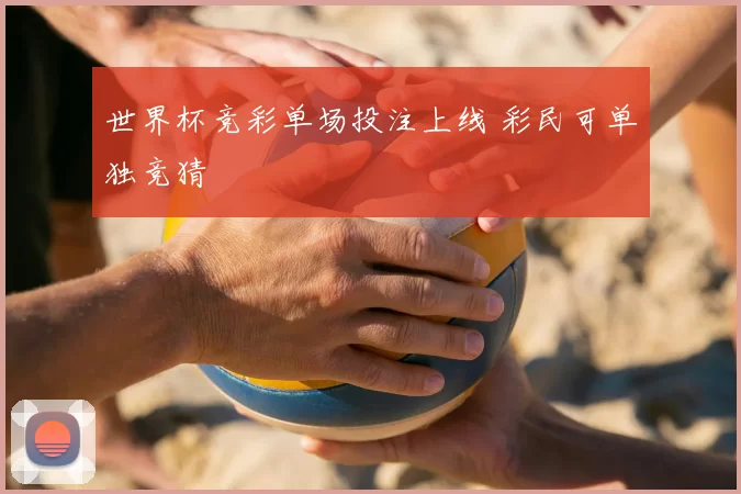 世界杯竞彩单场投注上线 彩民可单独竞猜