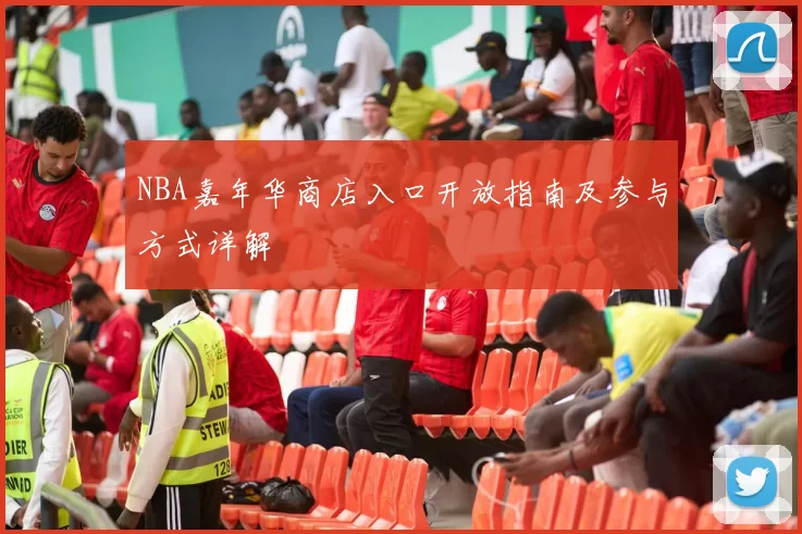 NBA嘉年华商店入口开放指南及参与方式详解