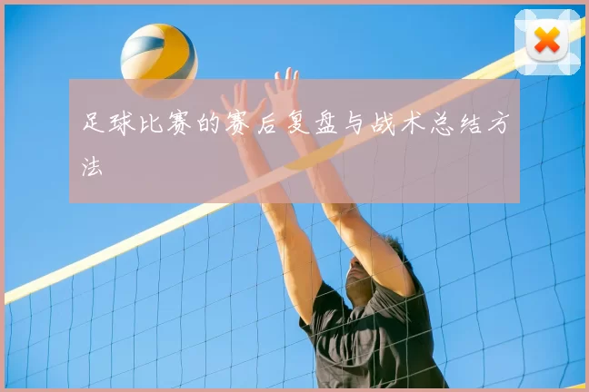 足球比赛的赛后复盘与战术总结方法
