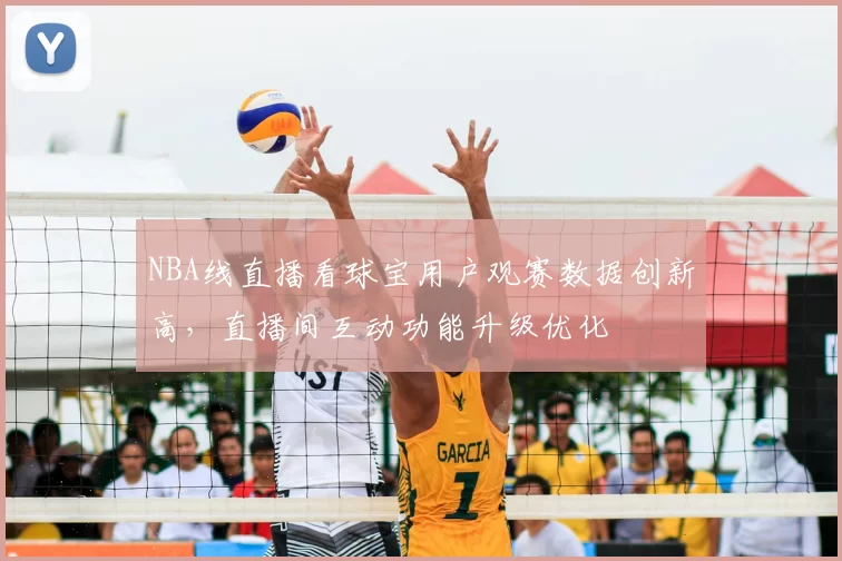 NBA线直播看球宝用户观赛数据创新高,直播间互动功能升级优化