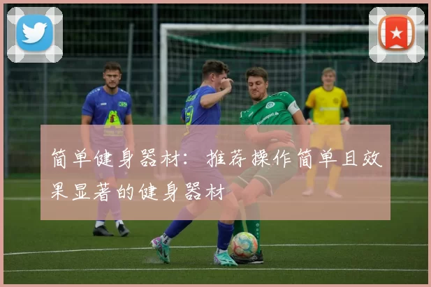 简单健身器材:推荐操作简单且效果显著的健身器材